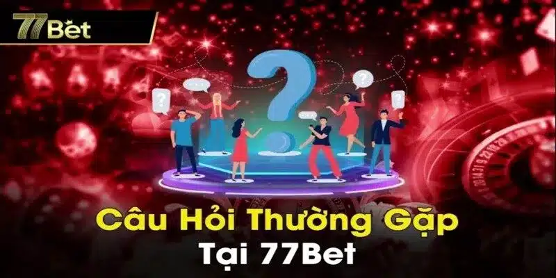 Câu hỏi thường gặp tại 77Bet