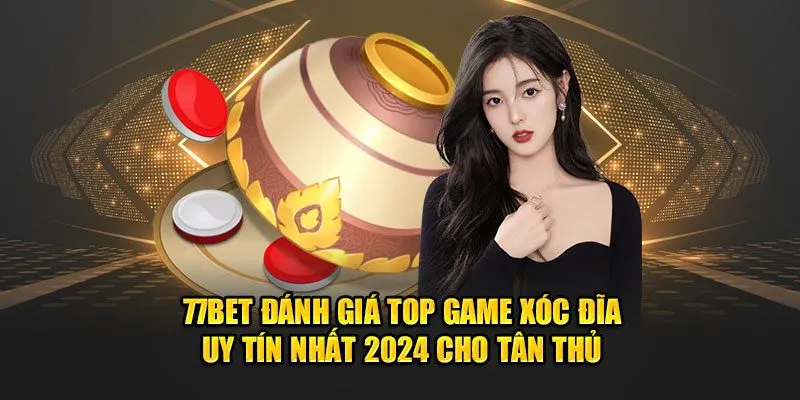 77Bet Đánh Giá Top Game Xóc Đĩa Uy Tín Nhất 2024 Cho Tân Thủ