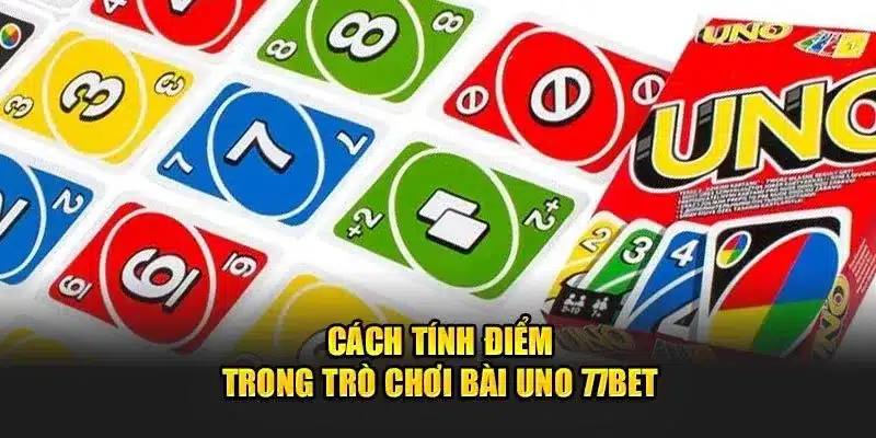 Cách chơi bài Uno 77Bet - Phương pháp tính điểm