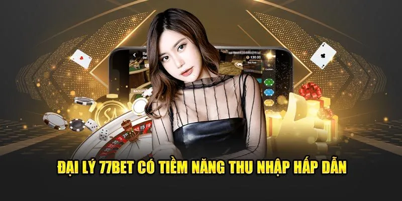 Đại lý 77Bet có tiềm năng thu nhập hấp dẫn