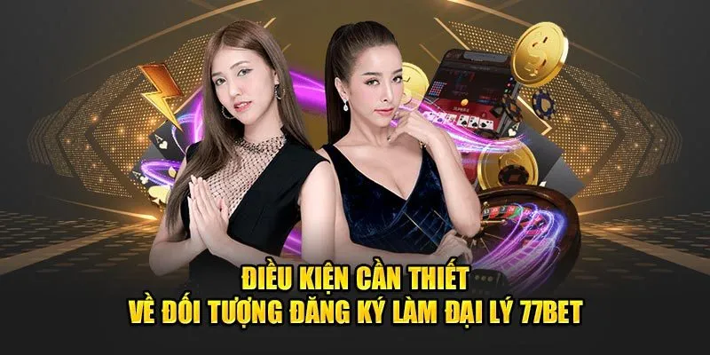 Điều kiện cần thiết về đối tượng đăng ký làm đại lý 77Bet