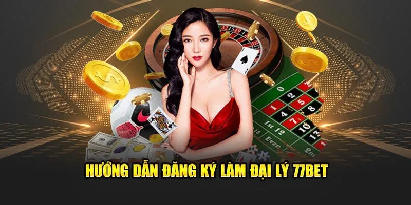 Hướng dẫn đăng ký làm đại lý 77Bet