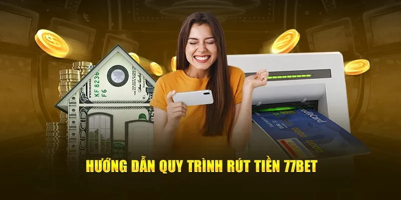 Hướng dẫn quy trình rút tiền 77Bet