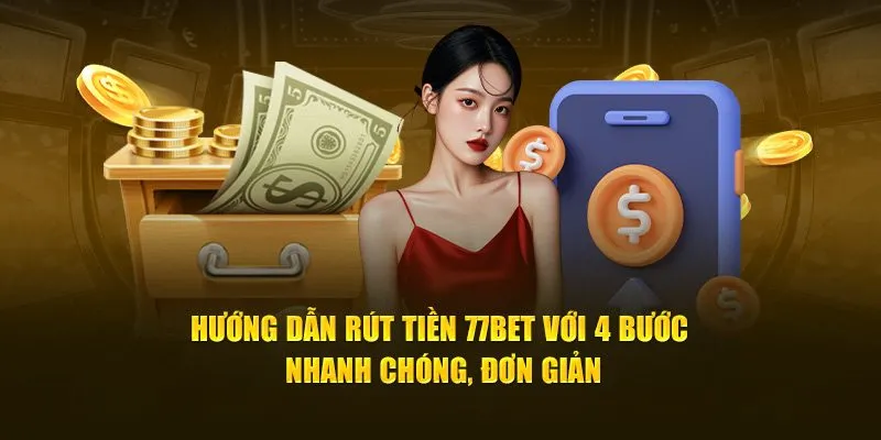 Hướng Dẫn Rút Tiền 77Bet Với 4 Bước Nhanh Chóng, Đơn Giản