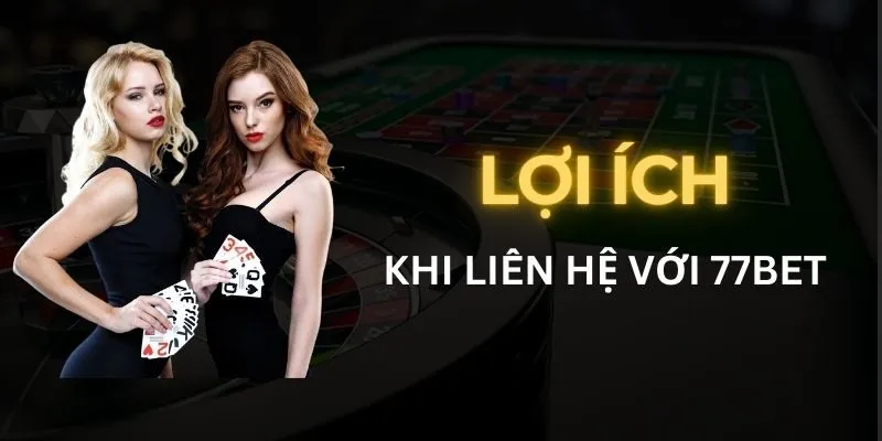 Những lợi ích hội viên nhận được từ việc liên hệ 77Bet