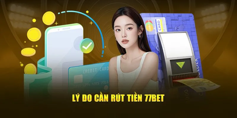 Lý do cần rút tiền 77bet