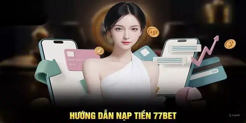 Nạp tiền 77bet hướng dẫn trên các phương thức phổ biến