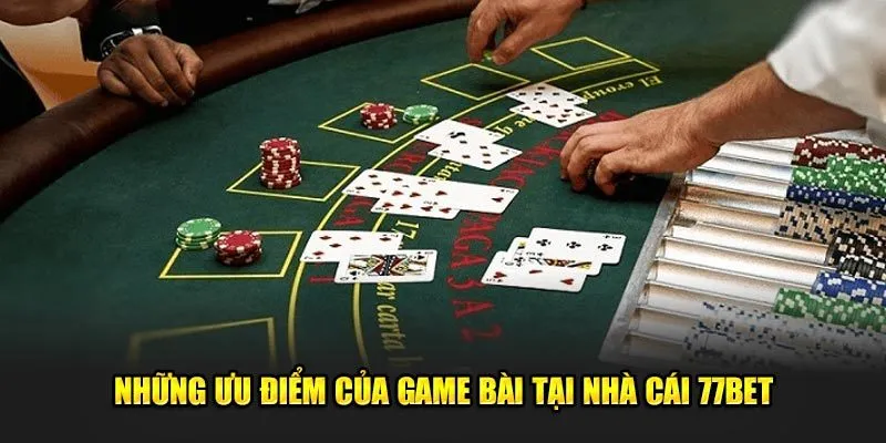 Những ưu điểm của game bài tại nhà cái 77Bet