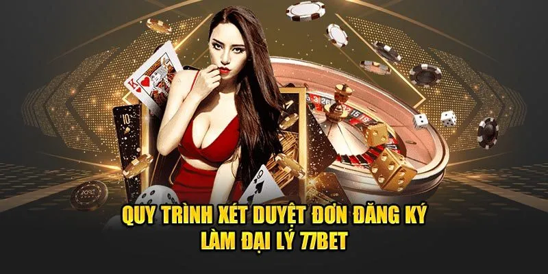 Quy trình xét duyệt đơn đăng ký làm đại lý 77Bet