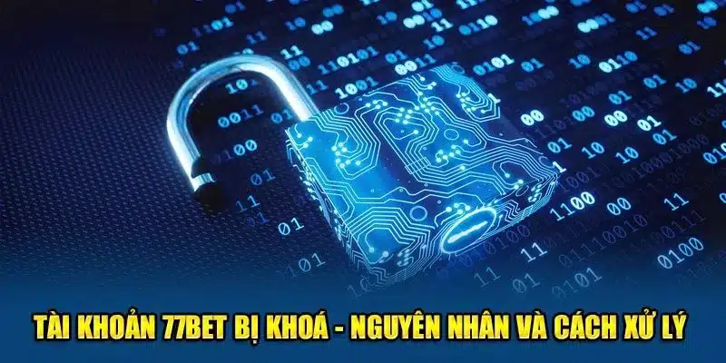 Tài Khoản 77Bet Bị Khoá - Nguyên Nhân Và Cách Xử Lý