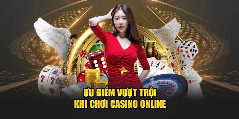 Ưu điểm vượt trội khi chơi casino online